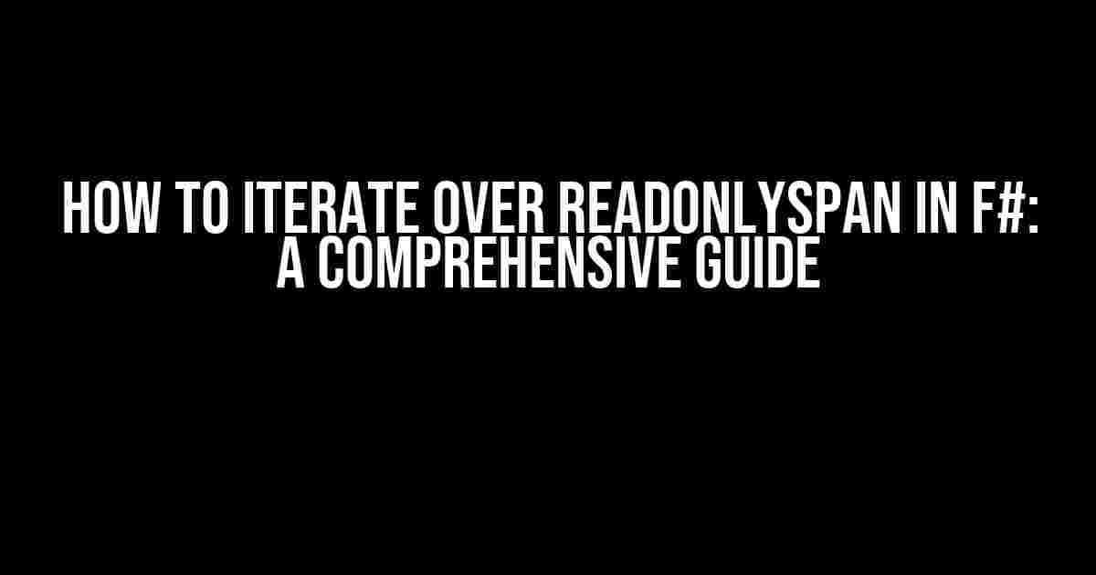 How to Iterate Over ReadOnlySpan in F#: A Comprehensive Guide