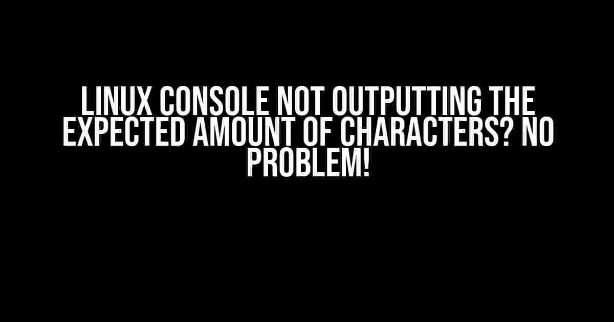 Linux Console Not Outputting the Expected Amount of Characters? No Problem!