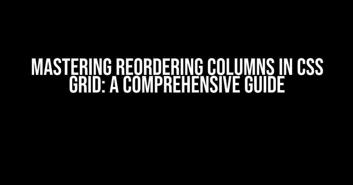 Mastering Reordering Columns in CSS Grid: A Comprehensive Guide