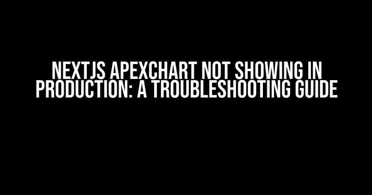 Nextjs Apexchart not showing in production: A Troubleshooting Guide