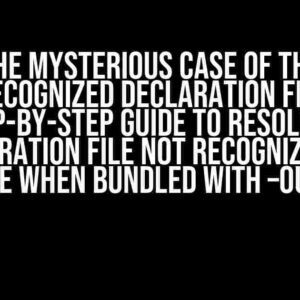 The Mysterious Case of the Unrecognized Declaration File: A Step-by-Step Guide to resolving “Declaration file not recognized as a module when bundled with –outFile”