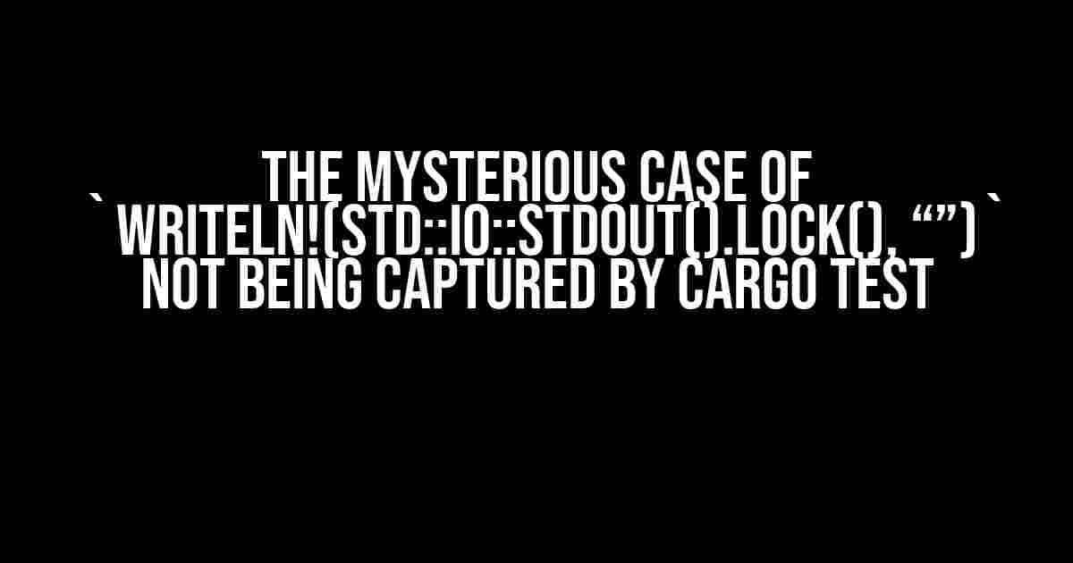 The Mysterious Case of `writeln!(std::io::stdout().lock(), “”)` not being Captured by Cargo Test