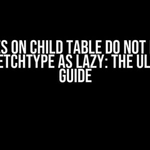 Updates on Child Table Do Not Happen with FetchType as Lazy: The Ultimate Guide